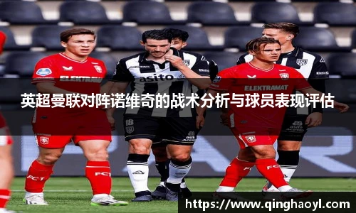 英超曼联对阵诺维奇的战术分析与球员表现评估
